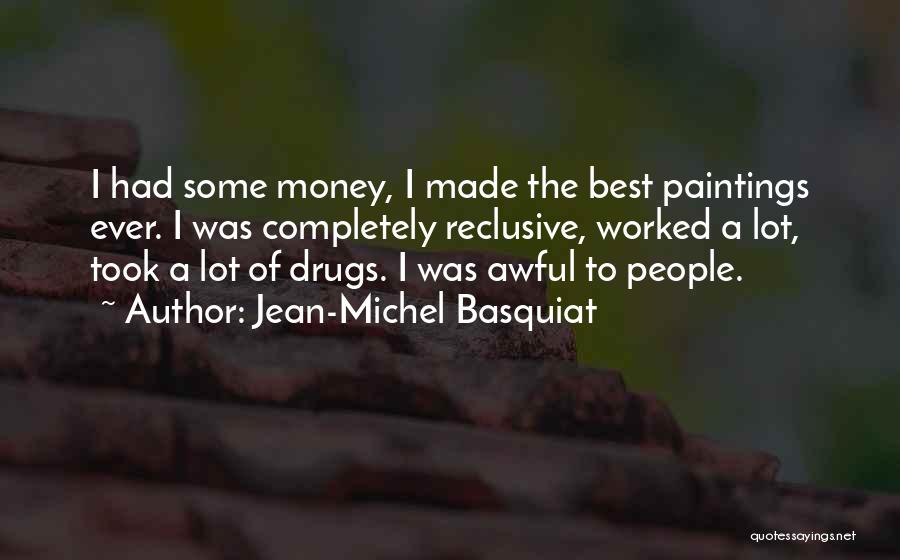 Jean-Michel Basquiat Quotes: I Had Some Money, I Made The Best Paintings Ever. I Was Completely Reclusive, Worked A Lot, Took A Lot