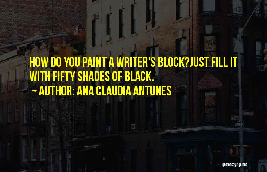 Ana Claudia Antunes Quotes: How Do You Paint A Writer's Block?just Fill It With Fifty Shades Of Black.