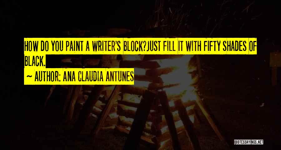 Ana Claudia Antunes Quotes: How Do You Paint A Writer's Block?just Fill It With Fifty Shades Of Black.