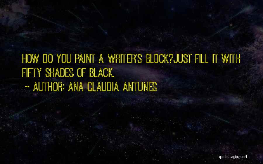 Ana Claudia Antunes Quotes: How Do You Paint A Writer's Block?just Fill It With Fifty Shades Of Black.