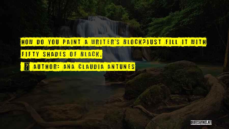 Ana Claudia Antunes Quotes: How Do You Paint A Writer's Block?just Fill It With Fifty Shades Of Black.