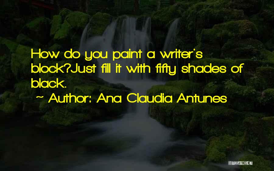 Ana Claudia Antunes Quotes: How Do You Paint A Writer's Block?just Fill It With Fifty Shades Of Black.