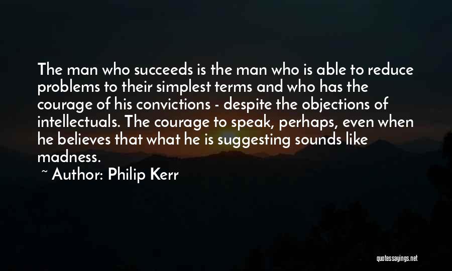 Philip Kerr Quotes: The Man Who Succeeds Is The Man Who Is Able To Reduce Problems To Their Simplest Terms And Who Has