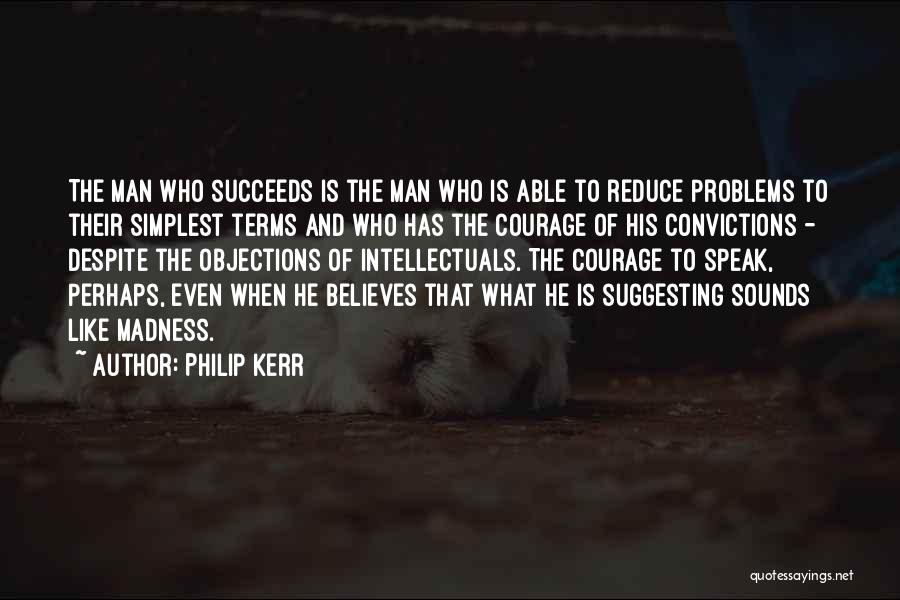 Philip Kerr Quotes: The Man Who Succeeds Is The Man Who Is Able To Reduce Problems To Their Simplest Terms And Who Has