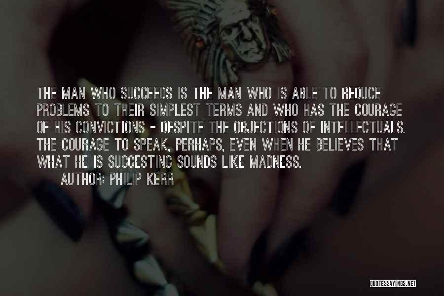 Philip Kerr Quotes: The Man Who Succeeds Is The Man Who Is Able To Reduce Problems To Their Simplest Terms And Who Has