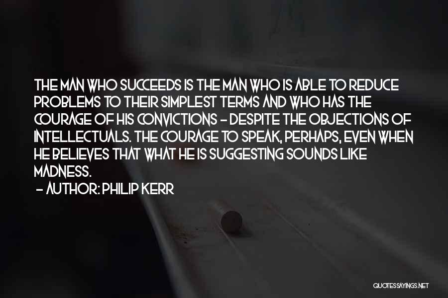 Philip Kerr Quotes: The Man Who Succeeds Is The Man Who Is Able To Reduce Problems To Their Simplest Terms And Who Has
