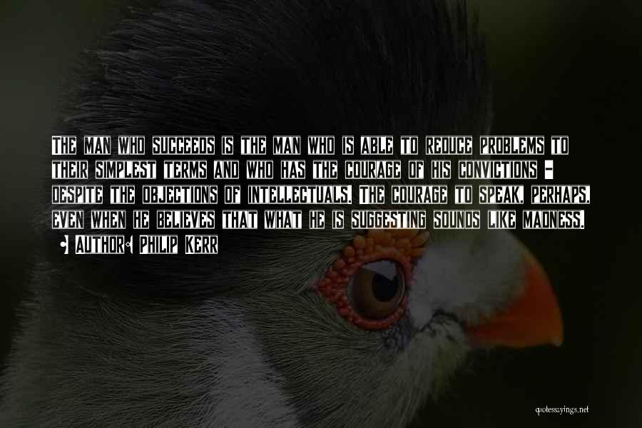 Philip Kerr Quotes: The Man Who Succeeds Is The Man Who Is Able To Reduce Problems To Their Simplest Terms And Who Has