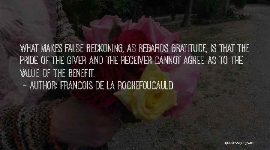 Francois De La Rochefoucauld Quotes: What Makes False Reckoning, As Regards Gratitude, Is That The Pride Of The Giver And The Receiver Cannot Agree As