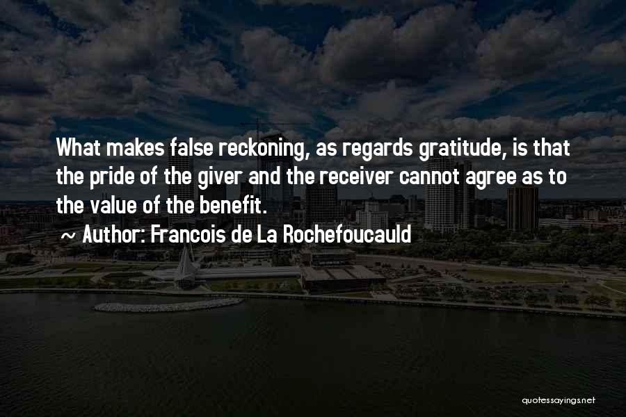 Francois De La Rochefoucauld Quotes: What Makes False Reckoning, As Regards Gratitude, Is That The Pride Of The Giver And The Receiver Cannot Agree As