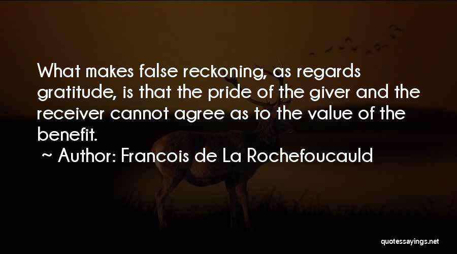 Francois De La Rochefoucauld Quotes: What Makes False Reckoning, As Regards Gratitude, Is That The Pride Of The Giver And The Receiver Cannot Agree As
