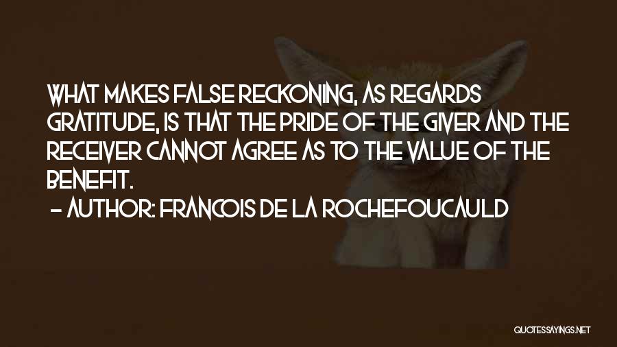 Francois De La Rochefoucauld Quotes: What Makes False Reckoning, As Regards Gratitude, Is That The Pride Of The Giver And The Receiver Cannot Agree As