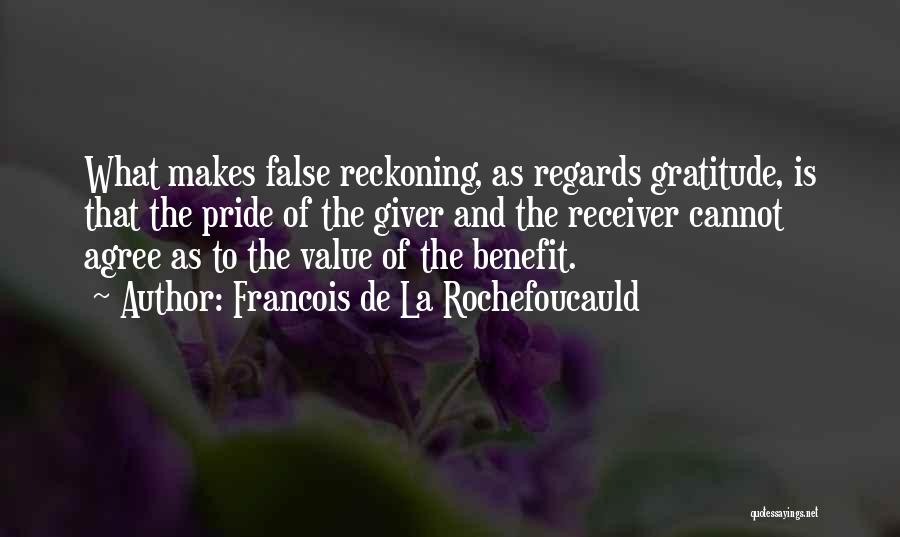Francois De La Rochefoucauld Quotes: What Makes False Reckoning, As Regards Gratitude, Is That The Pride Of The Giver And The Receiver Cannot Agree As