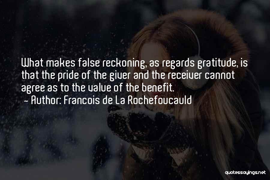 Francois De La Rochefoucauld Quotes: What Makes False Reckoning, As Regards Gratitude, Is That The Pride Of The Giver And The Receiver Cannot Agree As