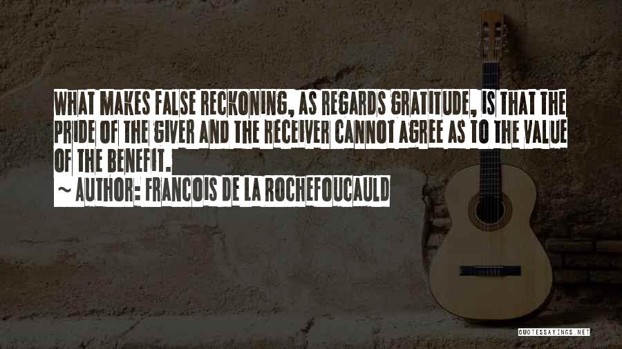 Francois De La Rochefoucauld Quotes: What Makes False Reckoning, As Regards Gratitude, Is That The Pride Of The Giver And The Receiver Cannot Agree As