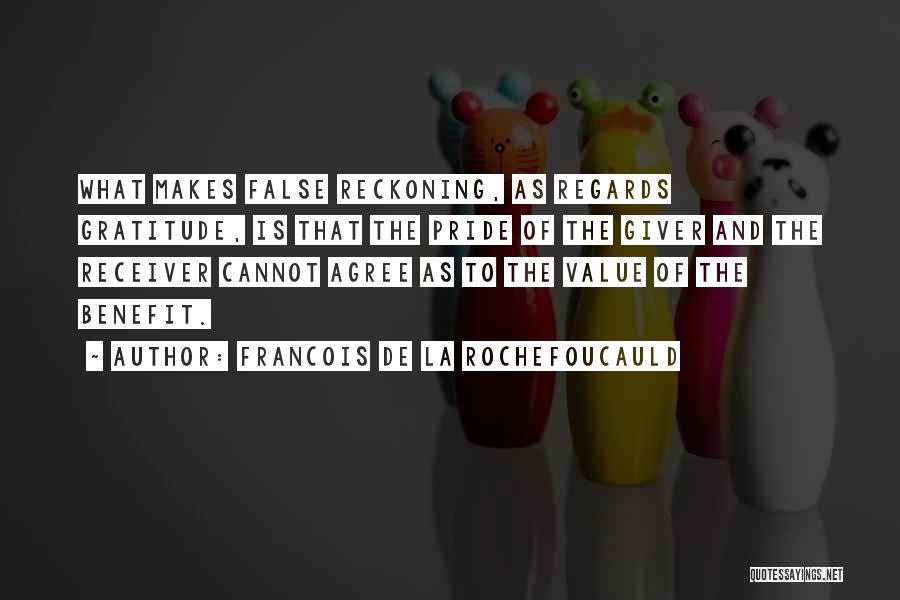 Francois De La Rochefoucauld Quotes: What Makes False Reckoning, As Regards Gratitude, Is That The Pride Of The Giver And The Receiver Cannot Agree As