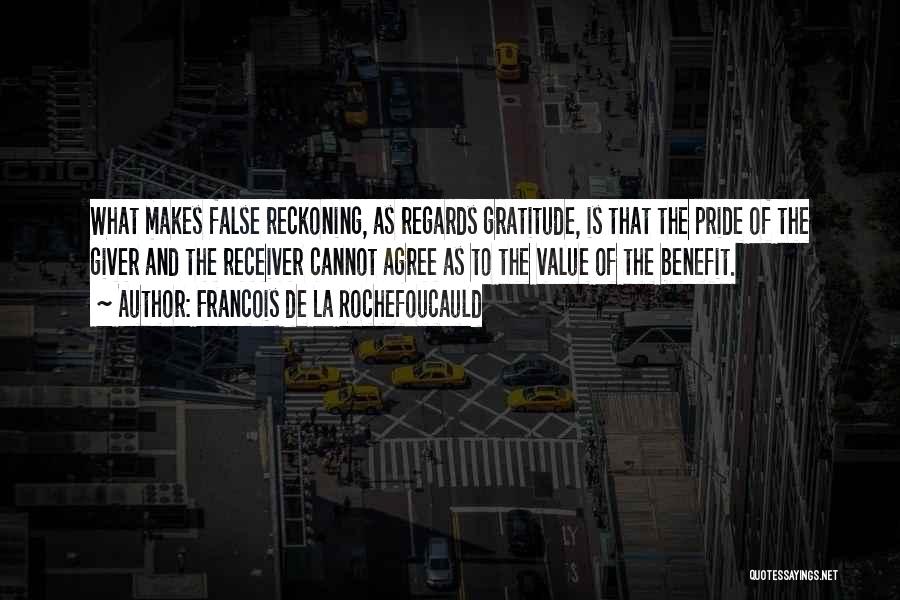 Francois De La Rochefoucauld Quotes: What Makes False Reckoning, As Regards Gratitude, Is That The Pride Of The Giver And The Receiver Cannot Agree As