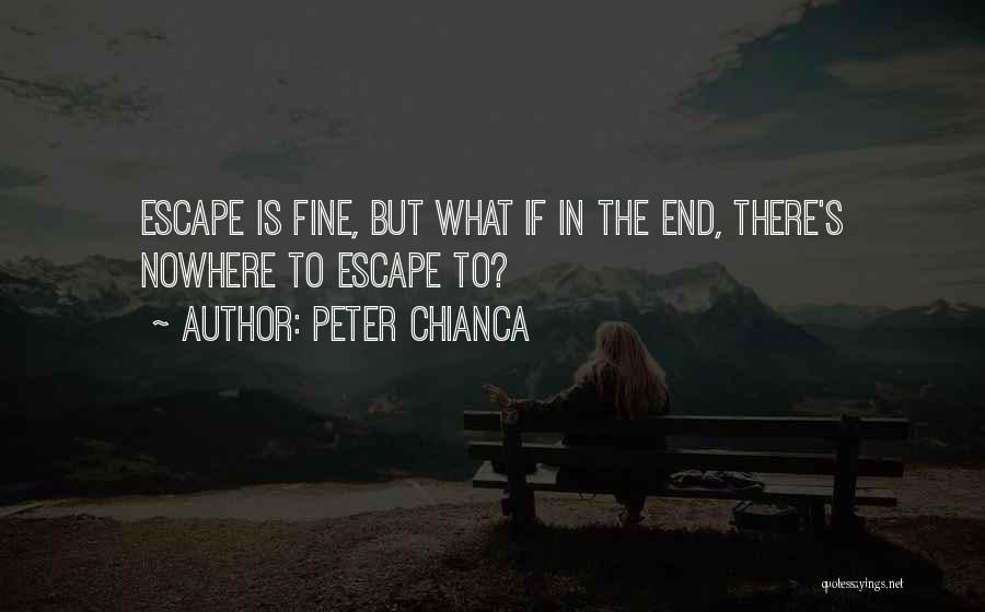 Peter Chianca Quotes: Escape Is Fine, But What If In The End, There's Nowhere To Escape To?