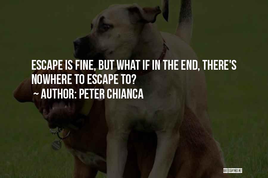 Peter Chianca Quotes: Escape Is Fine, But What If In The End, There's Nowhere To Escape To?