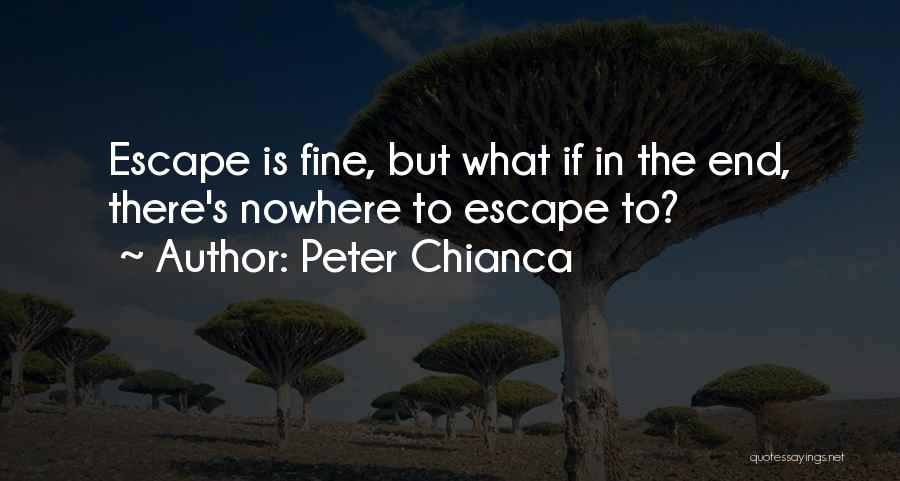 Peter Chianca Quotes: Escape Is Fine, But What If In The End, There's Nowhere To Escape To?