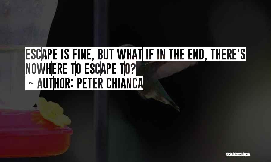 Peter Chianca Quotes: Escape Is Fine, But What If In The End, There's Nowhere To Escape To?