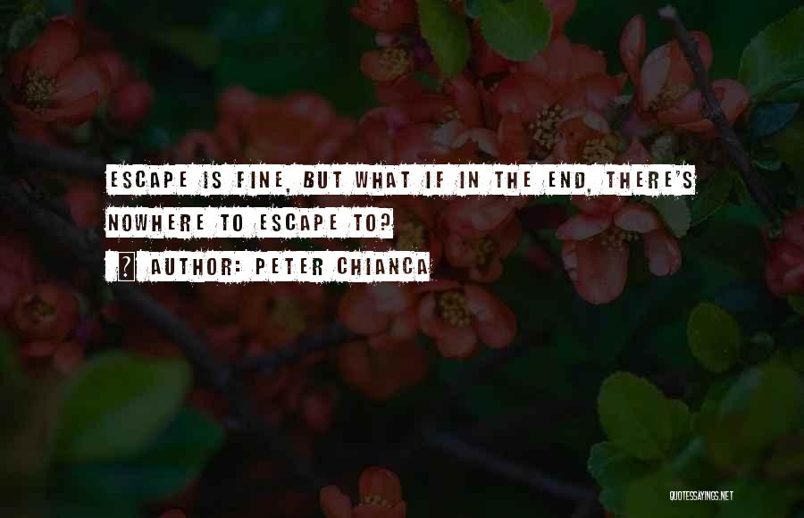 Peter Chianca Quotes: Escape Is Fine, But What If In The End, There's Nowhere To Escape To?