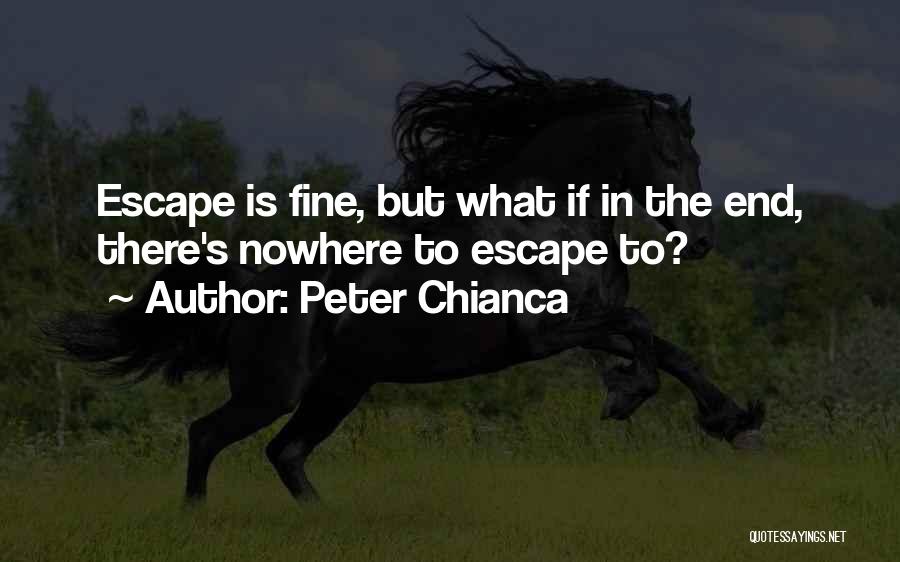 Peter Chianca Quotes: Escape Is Fine, But What If In The End, There's Nowhere To Escape To?