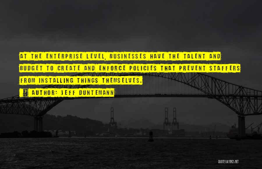Jeff Duntemann Quotes: At The Enterprise Level, Businesses Have The Talent And Budget To Create And Enforce Policies That Prevent Staffers From Installing