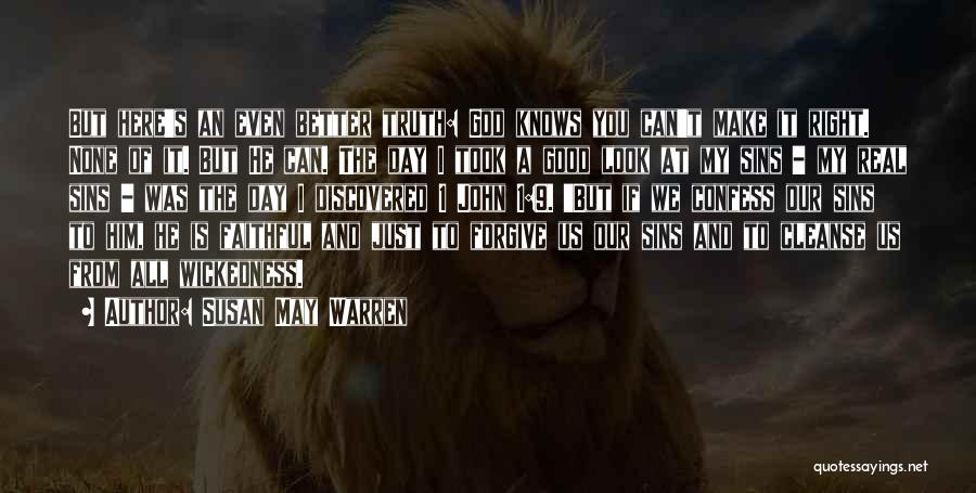 Susan May Warren Quotes: But Here's An Even Better Truth: God Knows You Can't Make It Right. None Of It. But He Can. The