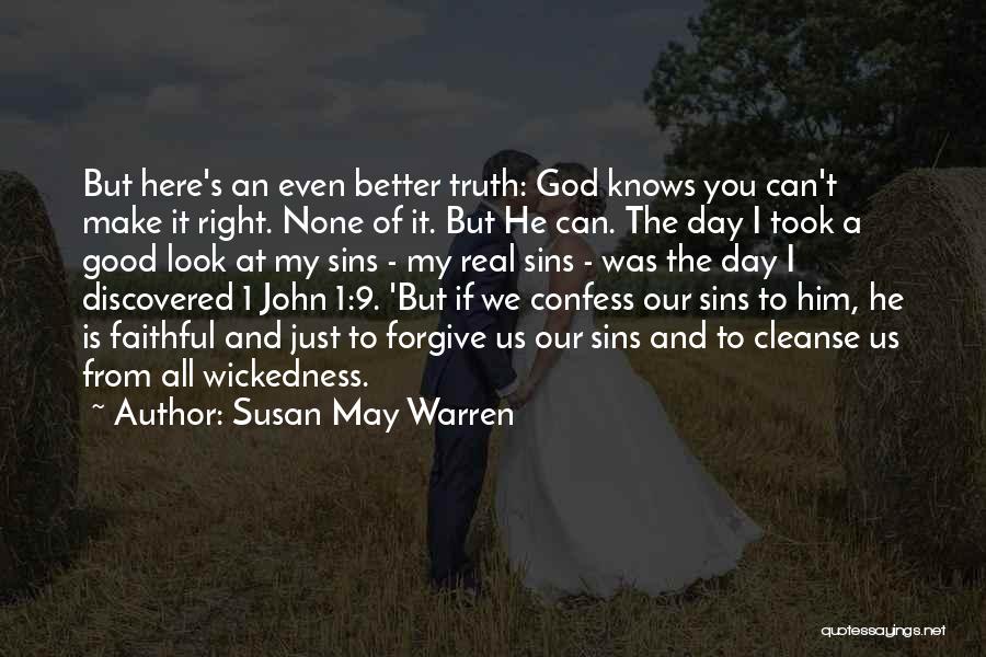 Susan May Warren Quotes: But Here's An Even Better Truth: God Knows You Can't Make It Right. None Of It. But He Can. The