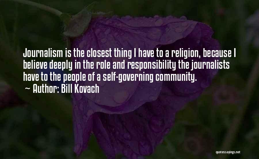 Bill Kovach Quotes: Journalism Is The Closest Thing I Have To A Religion, Because I Believe Deeply In The Role And Responsibility The