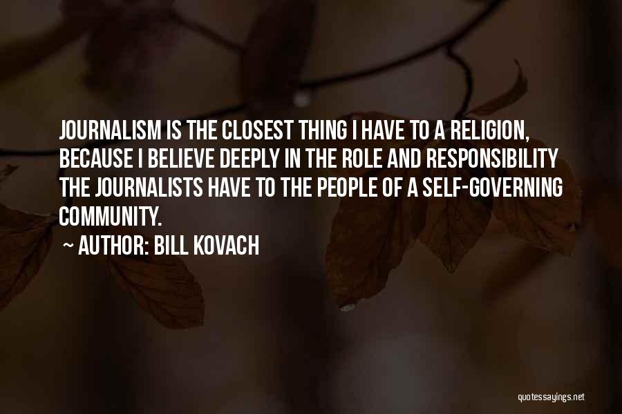 Bill Kovach Quotes: Journalism Is The Closest Thing I Have To A Religion, Because I Believe Deeply In The Role And Responsibility The