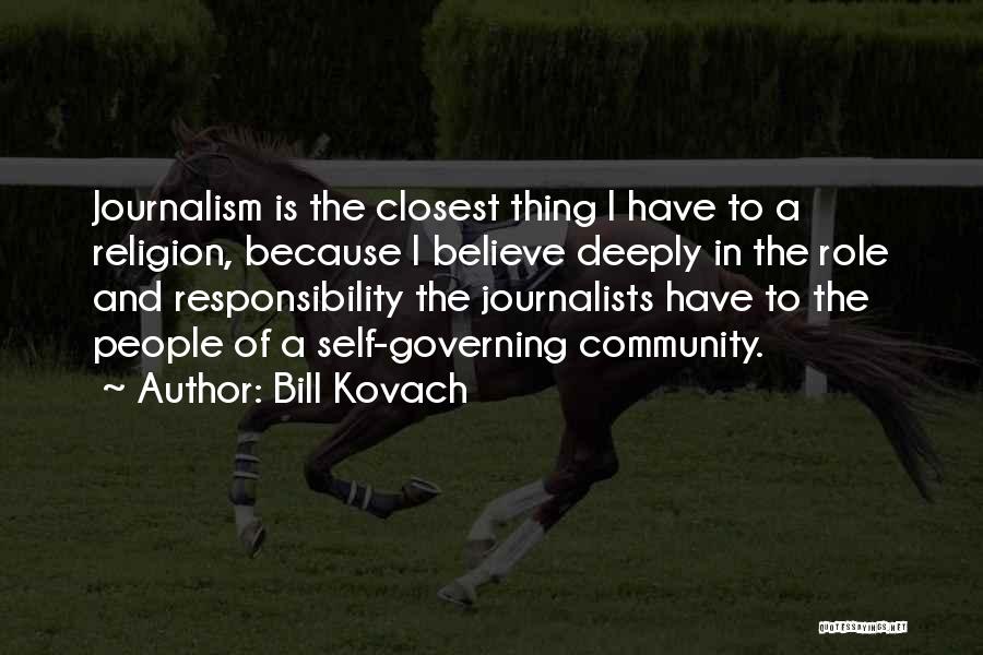Bill Kovach Quotes: Journalism Is The Closest Thing I Have To A Religion, Because I Believe Deeply In The Role And Responsibility The