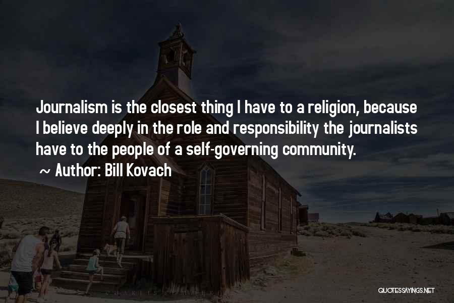 Bill Kovach Quotes: Journalism Is The Closest Thing I Have To A Religion, Because I Believe Deeply In The Role And Responsibility The