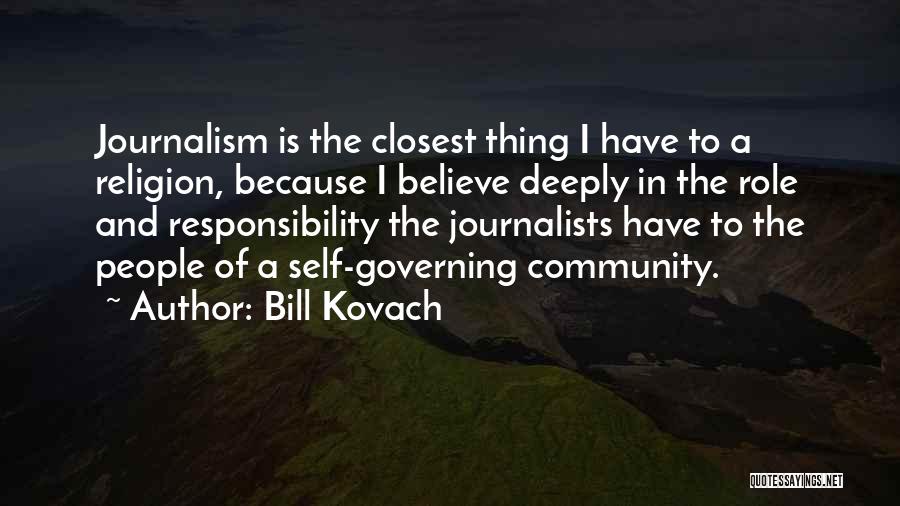 Bill Kovach Quotes: Journalism Is The Closest Thing I Have To A Religion, Because I Believe Deeply In The Role And Responsibility The