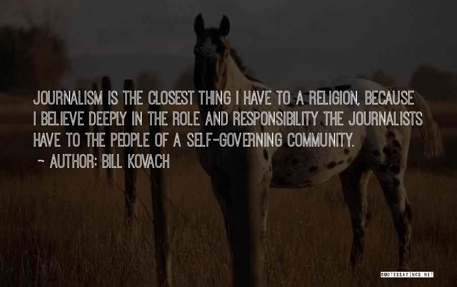 Bill Kovach Quotes: Journalism Is The Closest Thing I Have To A Religion, Because I Believe Deeply In The Role And Responsibility The