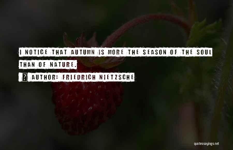 Friedrich Nietzsche Quotes: I Notice That Autumn Is More The Season Of The Soul Than Of Nature.