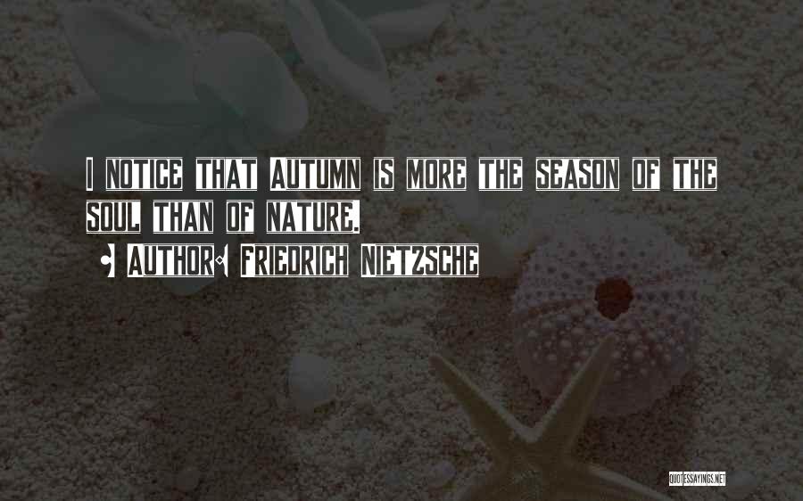 Friedrich Nietzsche Quotes: I Notice That Autumn Is More The Season Of The Soul Than Of Nature.