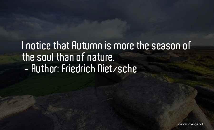 Friedrich Nietzsche Quotes: I Notice That Autumn Is More The Season Of The Soul Than Of Nature.