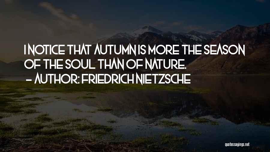 Friedrich Nietzsche Quotes: I Notice That Autumn Is More The Season Of The Soul Than Of Nature.