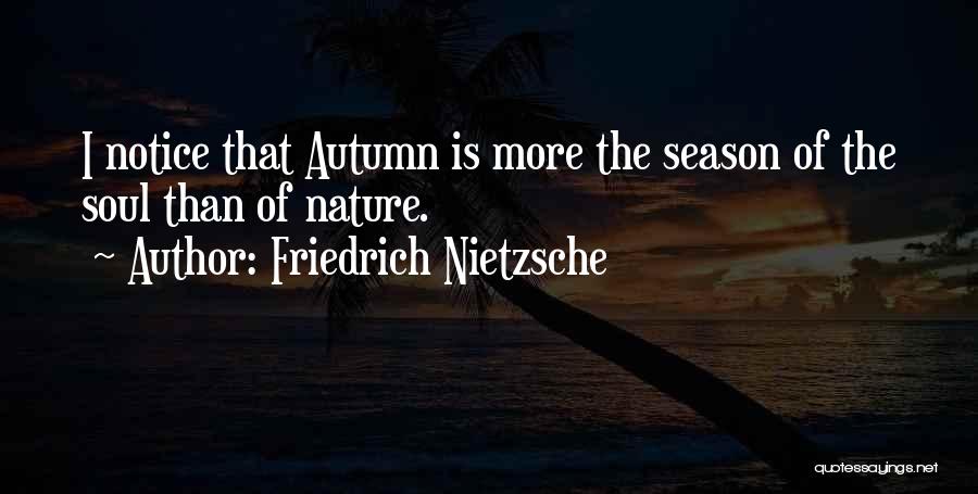 Friedrich Nietzsche Quotes: I Notice That Autumn Is More The Season Of The Soul Than Of Nature.