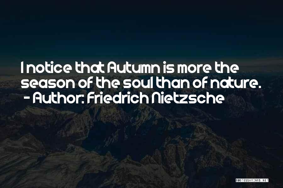 Friedrich Nietzsche Quotes: I Notice That Autumn Is More The Season Of The Soul Than Of Nature.
