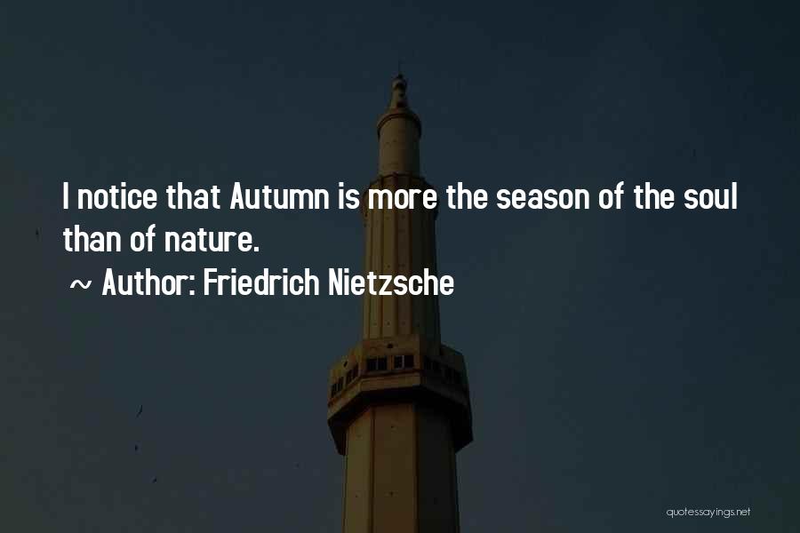 Friedrich Nietzsche Quotes: I Notice That Autumn Is More The Season Of The Soul Than Of Nature.
