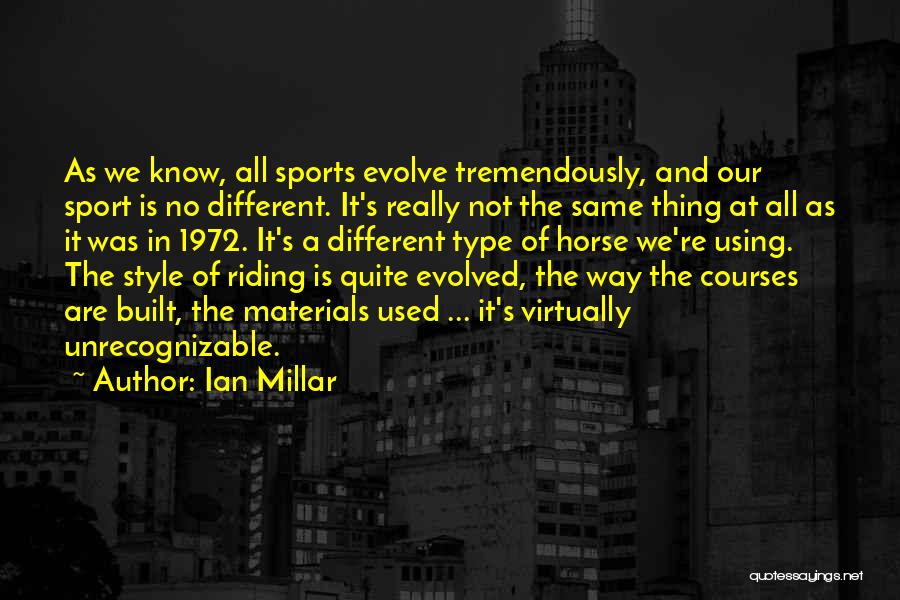 Ian Millar Quotes: As We Know, All Sports Evolve Tremendously, And Our Sport Is No Different. It's Really Not The Same Thing At