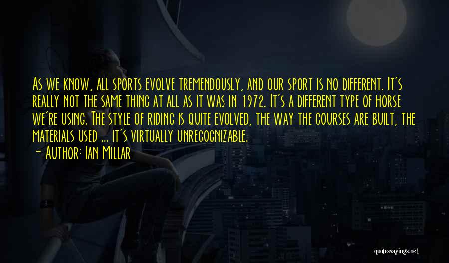 Ian Millar Quotes: As We Know, All Sports Evolve Tremendously, And Our Sport Is No Different. It's Really Not The Same Thing At