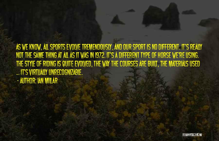 Ian Millar Quotes: As We Know, All Sports Evolve Tremendously, And Our Sport Is No Different. It's Really Not The Same Thing At