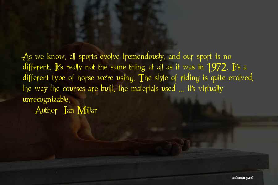 Ian Millar Quotes: As We Know, All Sports Evolve Tremendously, And Our Sport Is No Different. It's Really Not The Same Thing At