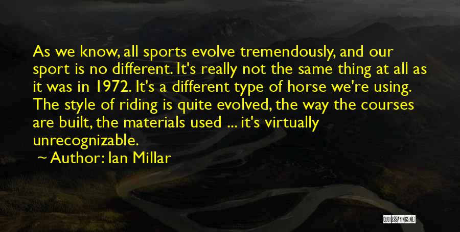 Ian Millar Quotes: As We Know, All Sports Evolve Tremendously, And Our Sport Is No Different. It's Really Not The Same Thing At