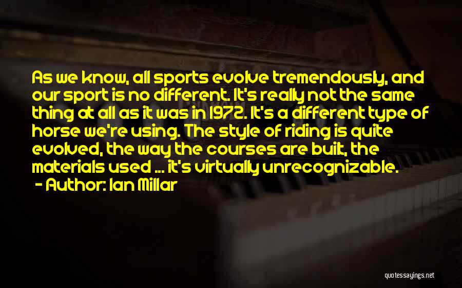 Ian Millar Quotes: As We Know, All Sports Evolve Tremendously, And Our Sport Is No Different. It's Really Not The Same Thing At