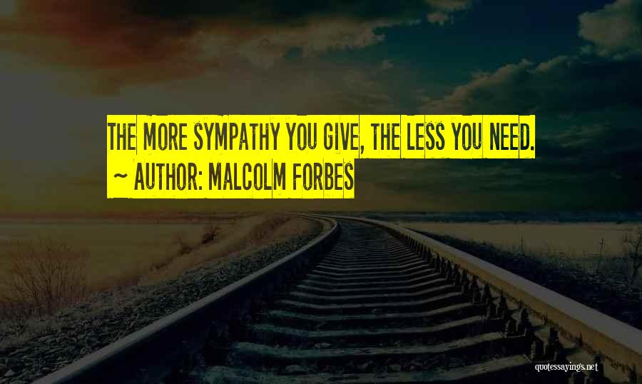 Malcolm Forbes Quotes: The More Sympathy You Give, The Less You Need.