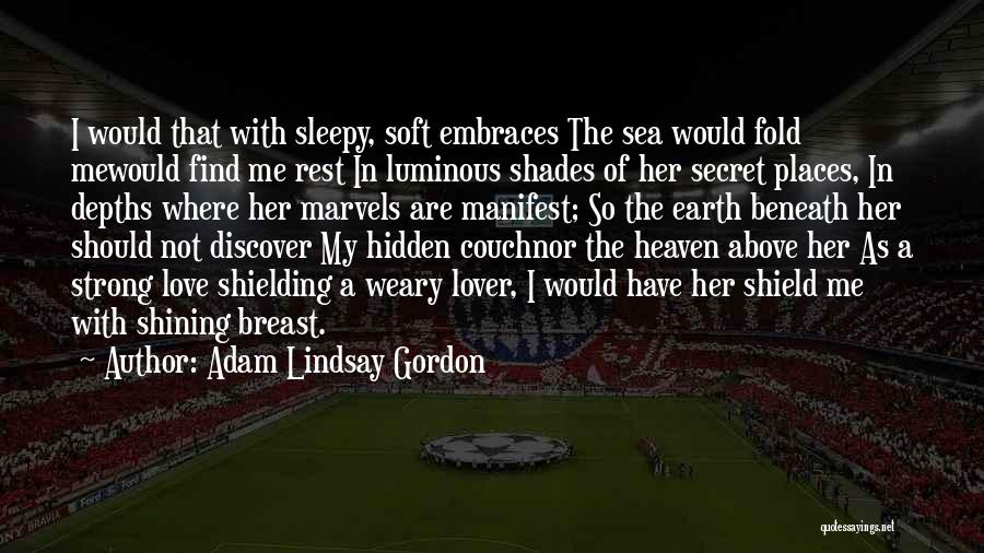 Adam Lindsay Gordon Quotes: I Would That With Sleepy, Soft Embraces The Sea Would Fold Mewould Find Me Rest In Luminous Shades Of Her